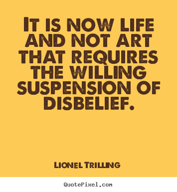 Make personalized picture quote about life - It is now life and not art that requires the willing suspension..