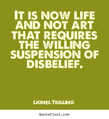 Lionel Trilling image quote - It is now life and not art that requires the willing suspension.. - Life quotes