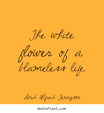 Lord Alfred Tennyson picture quote - The white flower of a blameless life. - Life quotes