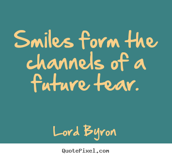 Life quote - Smiles form the channels of a future tear.