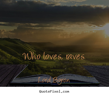 Lord Byron picture quote - Who loves, raves. - Life quotes