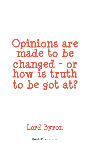 Life quotes - Opinions are made to be changed - or how is truth to be got at?