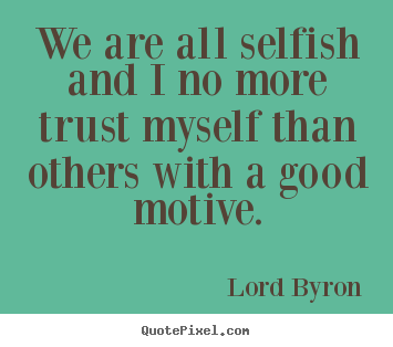 Life quotes - We are all selfish and i no more trust myself than others..