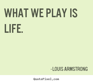 Quote about life - What we play is life.