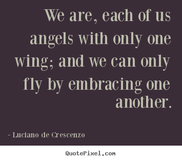 Luciano De Crescenzo picture quotes - We are, each of us angels with only one wing; and we can.. - Life quotes