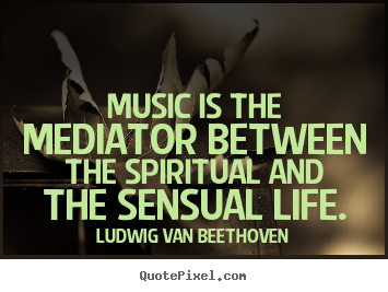 Make personalized picture quotes about life - Music is the mediator between the spiritual and the sensual..