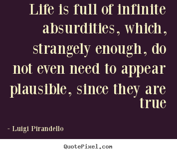 Quote about life - Life is full of infinite absurdities, which,..