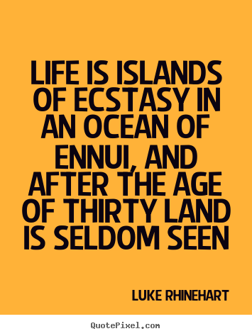 Life sayings - Life is islands of ecstasy in an ocean of ennui, and after the age of..