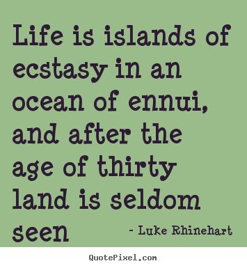 Luke Rhinehart picture quotes - Life is islands of ecstasy in an ocean of ennui, and after the.. - Life quote