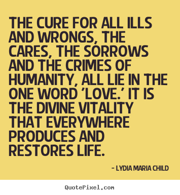Quote about life - The cure for all ills and wrongs, the cares, the sorrows and the crimes..