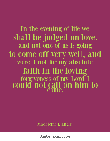 Madeleine L'Engle image quotes - In the evening of life we shall be judged on love,.. - Life quotes