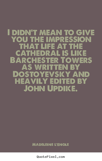 Madeleine L'Engle picture quotes - I didn't mean to give you the impression that life at the cathedral.. - Life quotes