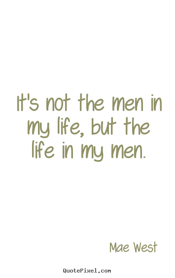 Mae West poster quotes - It's not the men in my life, but the life in my men. - Life quote
