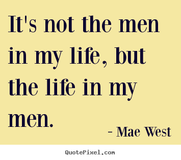 It's not the men in my life, but the life in my men. Mae West greatest life quotes