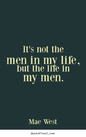 Design picture quotes about life - It's not the men in my life, but the life in my men.