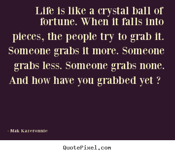 Quote about life - Life is like a crystal ball of fortune. when it..