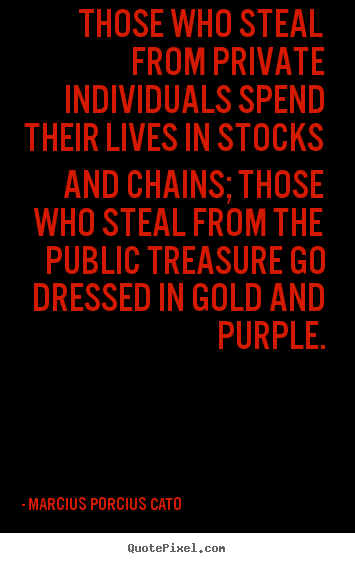 Those who steal from private individuals spend their lives.. Marcius Porcius Cato popular life quotes