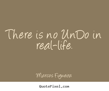 There is no undo in real-life. Marcos Figueira good life quotes