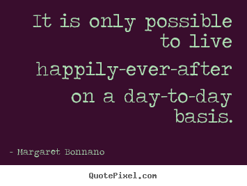 Quotes about life - It is only possible to live happily-ever-after on a..