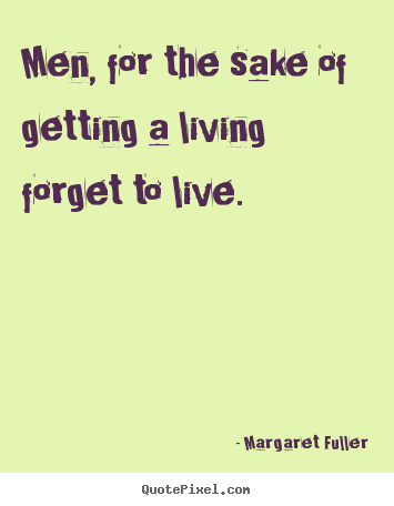 Life quotes - Men, for the sake of getting a living forget..