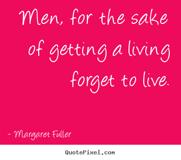 Life quotes - Men, for the sake of getting a living forget to live.