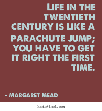 Margaret Mead picture quotes - Life in the twentieth century is like a parachute jump; you have to.. - Life quote