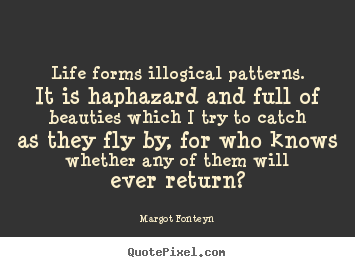Customize picture quotes about life - Life forms illogical patterns. it is haphazard..