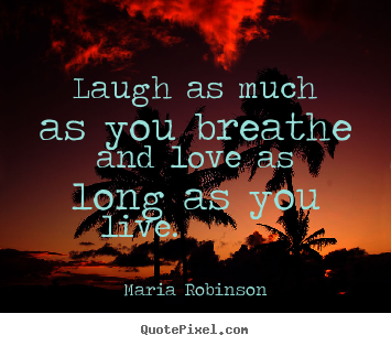 Design custom picture quotes about life - Laugh as much as you breathe and love as long as you live...