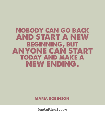 Nobody can go back and start a new beginning, but anyone.. Maria Robinson top life quote