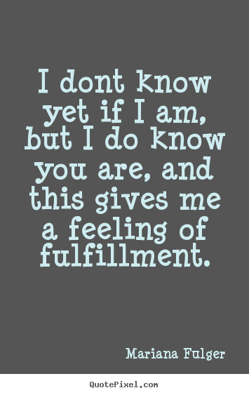 Life quote - I dont know yet if i am, but i do know you are, and this gives me..