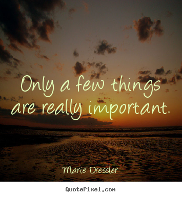 Quotes about life - Only a few things are really important.