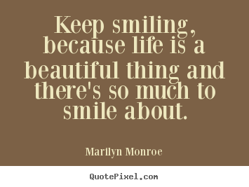 Quotes about life - Keep smiling, because life is a beautiful thing and..