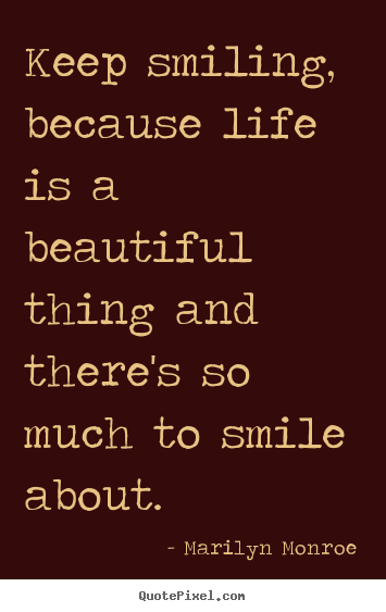 Quote about life - Keep smiling, because life is a beautiful thing..