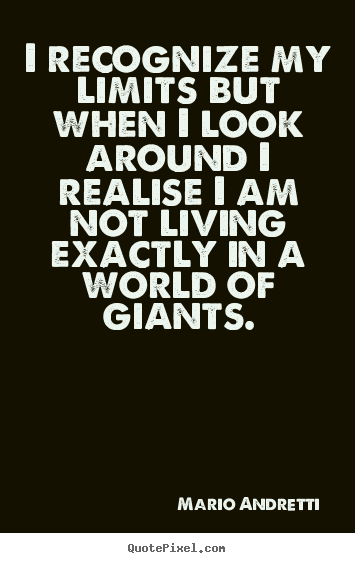 Sayings about life - I recognize my limits but when i look around..