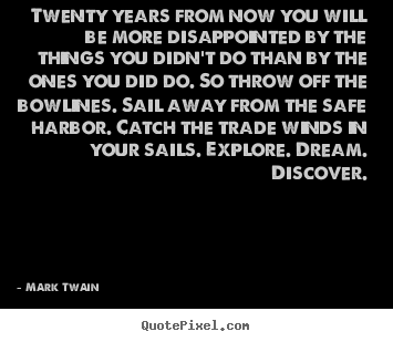 Sayings about life - Twenty years from now you will be more disappointed by the things you..