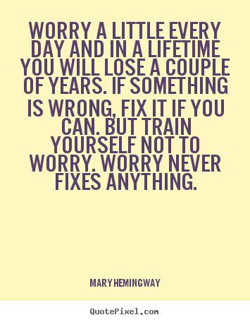 Quotes about life - Worry a little every day and in a lifetime you will lose a couple..