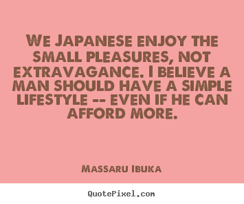 Massaru Ibuka picture quotes - We japanese enjoy the small pleasures, not extravagance... - Life quote
