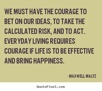 Quote about life - We must have the courage to bet on our ideas,..