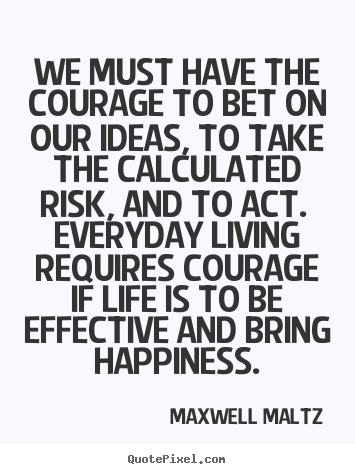 Quotes about life - We must have the courage to bet on our ideas,..