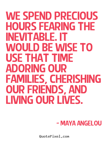 Maya Angelou picture quotes - We spend precious hours fearing the inevitable. it would.. - Life quotes