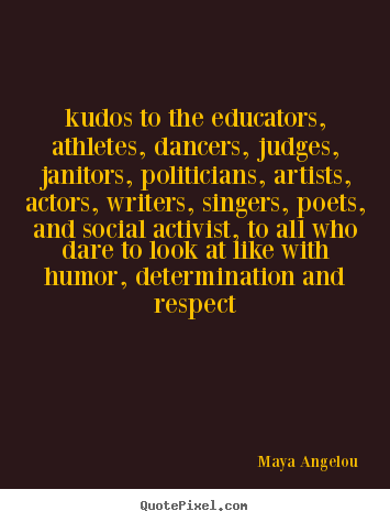 Quote about life - Kudos to the educators, athletes, dancers, judges, janitors, politicians,..