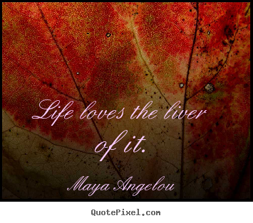 Life quotes - Life loves the liver of it.