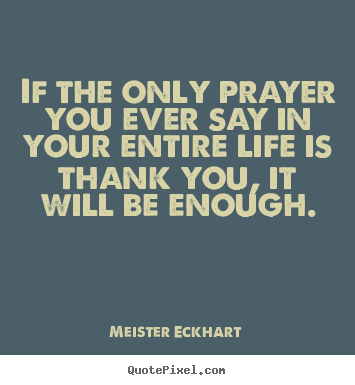 Meister Eckhart picture quote - If the only prayer you ever say in your entire life is thank you,.. - Life quotes