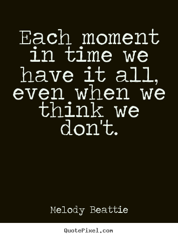 Melody Beattie picture quotes - Each moment in time we have it all, even when we think.. - Life quotes