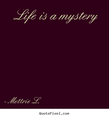 Life is a mystery Mettrie L.  life quote