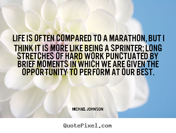 Life is often compared to a marathon, but i think it.. Michael Johnson popular life quotes