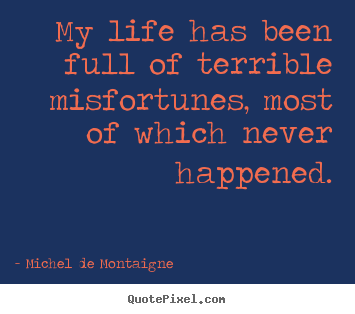 Michel De Montaigne image quotes - My life has been full of terrible misfortunes, most of which.. - Life quotes