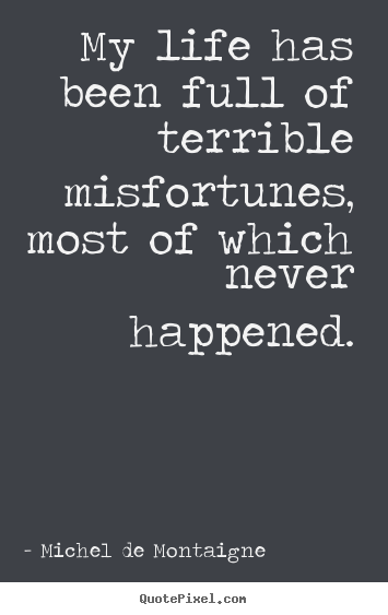 Quotes about life - My life has been full of terrible misfortunes, most of..