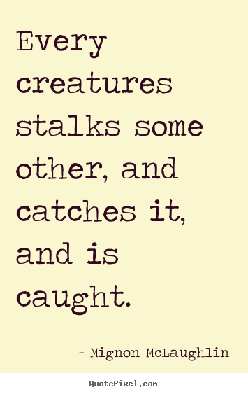 Life sayings - Every creatures stalks some other, and catches..