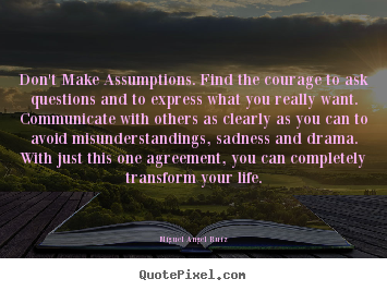 Life quotes - Don't make assumptions. find the courage to ask..